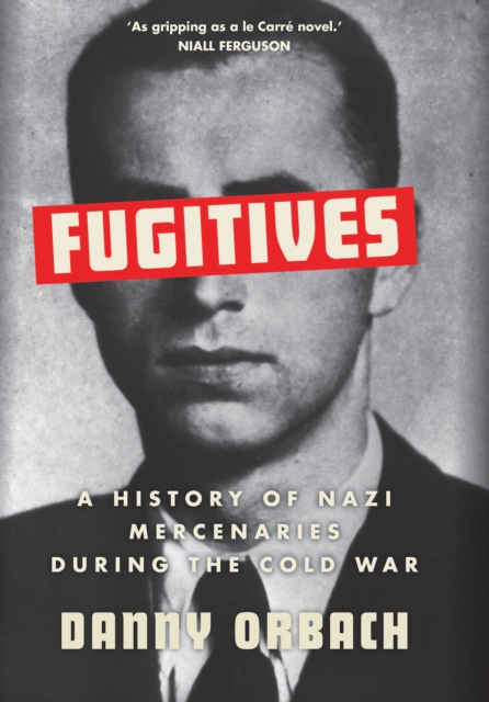 Fugitives : A History of Nazi Mercenaries During the Cold War, Hardback Book