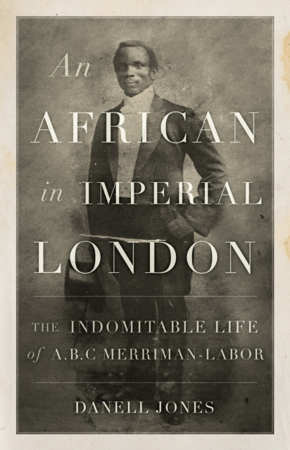 An African in Imperial London : The Indomitable Life of A. B. C. Merriman-Labor, Paperback / softback Book