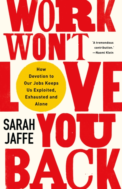 Work Won't Love You Back : How Devotion to Our Jobs Keeps Us Exploited, Exhausted and Alone, Paperback / softback Book