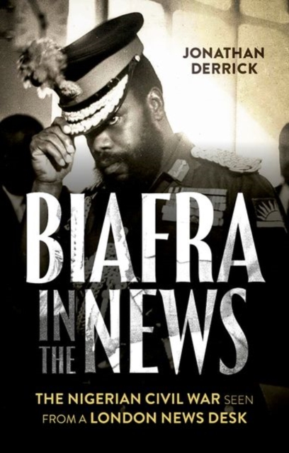 Biafra in the News : The Nigerian Civil War Seen from a London News Desk, Paperback / softback Book