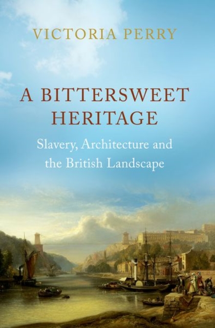 A Bittersweet Heritage : Slavery, Architecture and the British Landscape, Hardback Book