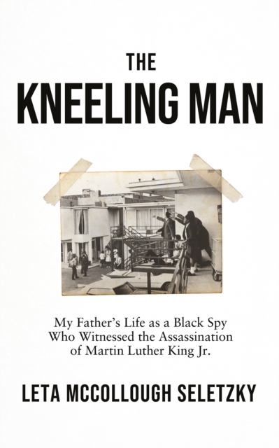 The Kneeling Man : My Father's Life as a Black Spy Who Witnessed the Assassination of Martin Luther King Jr., Hardback Book
