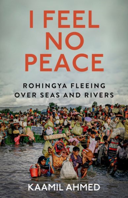 I Feel No Peace : Rohingya Fleeing Over Seas & Rivers, Hardback Book
