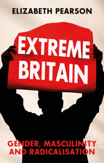 Extreme Britain : Gender, Masculinity and Radicalisation, Hardback Book