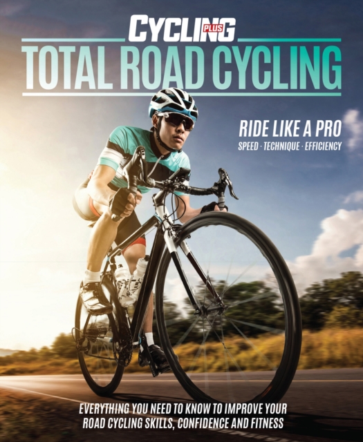 Total Road Cycling : Everything you need to know to improve your road cycling skills, confidence and fitness, Paperback / softback Book