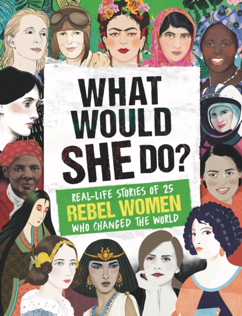 What Would SHE Do? : Real-life stories of 25 rebel women who changed the world, Paperback / softback Book