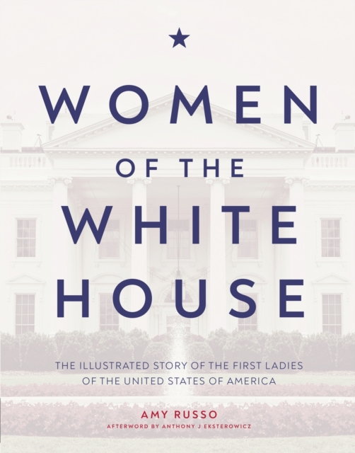 Women of the White House : The Illustrated Story of the First Ladies of the United States of America, Hardback Book