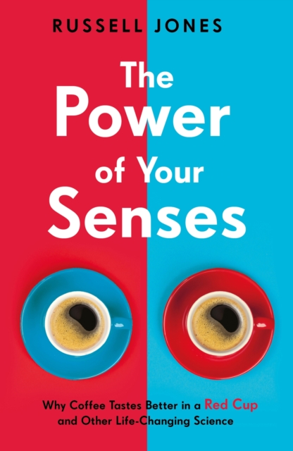 The Power of Your Senses : Why Coffee Tastes Better in a Red Cup and Other Life-Changing Science, Paperback / softback Book
