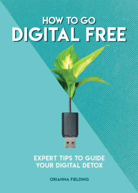 How to Go Digital Free : Expert Tips to Guide Your Digital Detox, Paperback / softback Book