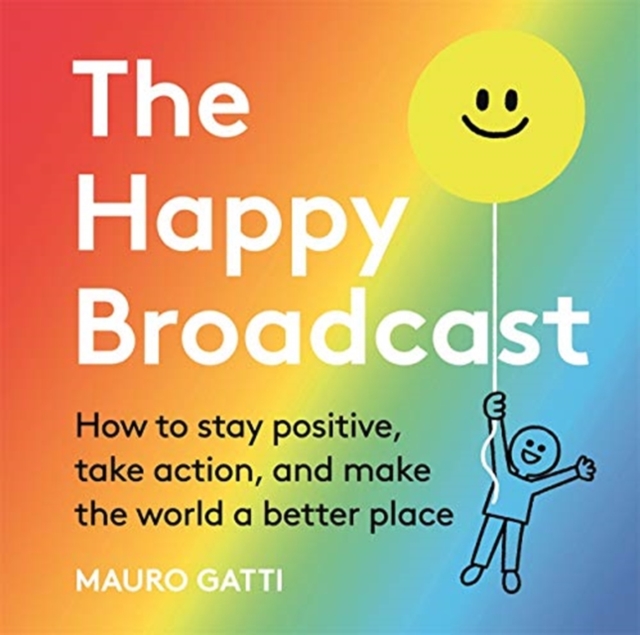 The Happy Broadcast : How to stay positive, take action, and make the world a better place, Hardback Book