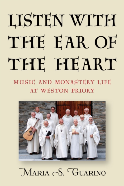 Listen with the Ear of the Heart : Music and Monastery Life at Weston Priory, PDF eBook