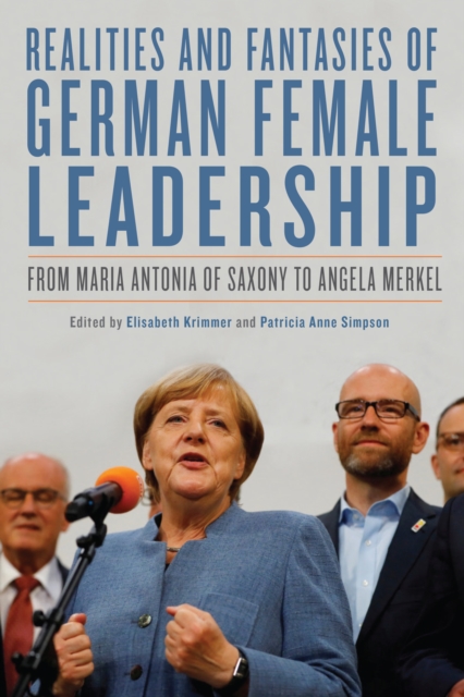 Realities and Fantasies of German Female Leadership : From Maria Antonia of Saxony to Angela Merkel, PDF eBook