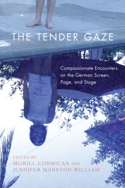 The Tender Gaze : Compassionate Encounters on the German Screen, Page, and Stage, PDF eBook