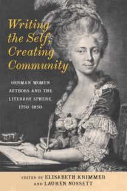Writing the Self, Creating Community : German Women Authors and the Literary Sphere, 1750-1850, PDF eBook