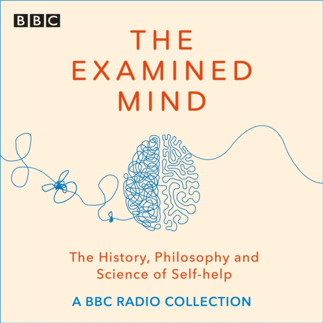 The Examined Mind : A BBC radio collection exploring the history, philosophy and science of self-help, eAudiobook MP3 eaudioBook