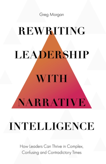 Rewriting Leadership with Narrative Intelligence : How Leaders Can Thrive in Complex, Confusing and Contradictory Times, PDF eBook