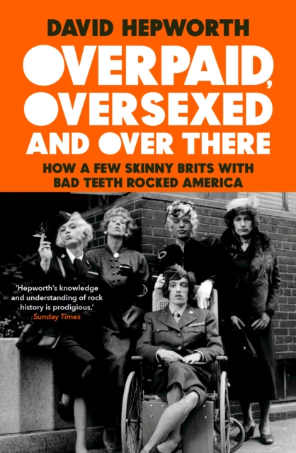 Overpaid, Oversexed and Over There : How a Few Skinny Brits with Bad Teeth Rocked America, Hardback Book