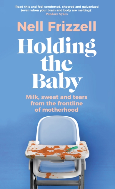 Holding the Baby : Milk, sweat and tears from the frontline of motherhood, Hardback Book