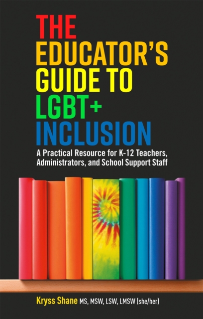 The Educator's Guide to LGBT+ Inclusion : A Practical Resource for K-12 Teachers, Administrators, and School Support Staff, Paperback / softback Book