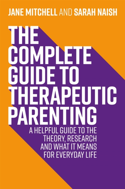 The Complete Guide to Therapeutic Parenting : A Helpful Guide to the Theory, Research and What it Means for Everyday Life, Paperback / softback Book