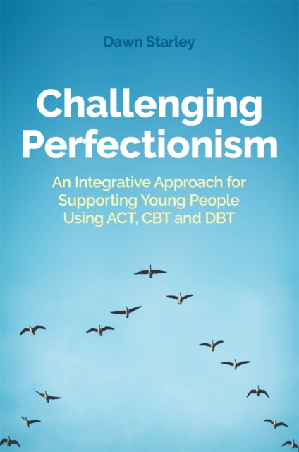 Challenging Perfectionism : An Integrative Approach for Supporting Young People Using Act, CBT and Dbt, Paperback / softback Book