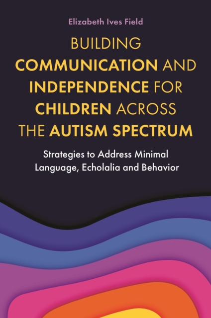 Building Communication and Independence for Children Across the Autism Spectrum : Strategies to Address Minimal Language, Echolalia and Behavior, EPUB eBook