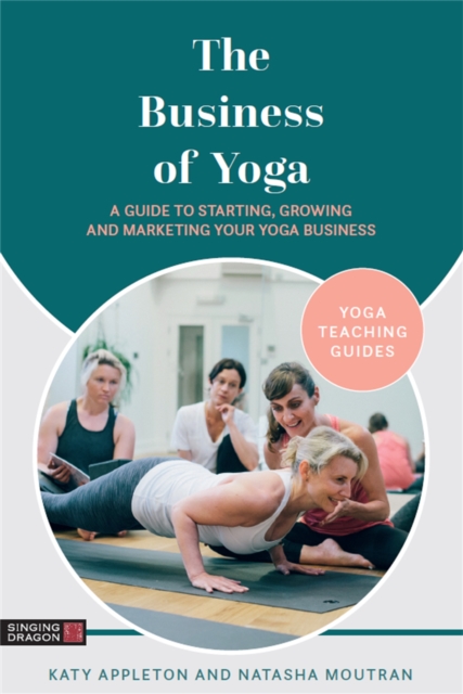 The Business of Yoga : A Guide to Starting, Growing and Marketing Your Yoga Business, Paperback / softback Book