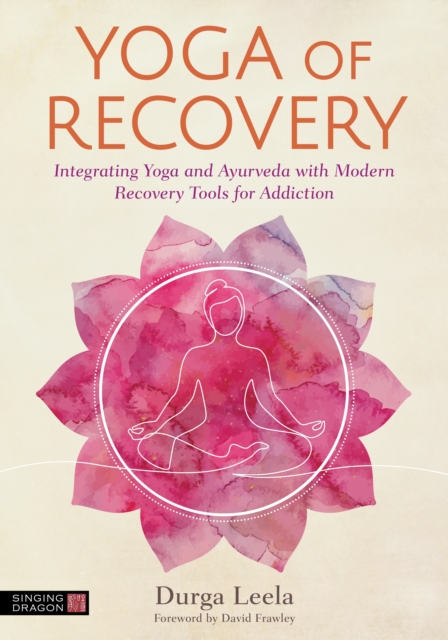 Yoga of Recovery : Integrating Yoga and Ayurveda with Modern Recovery Tools for Addiction, EPUB eBook