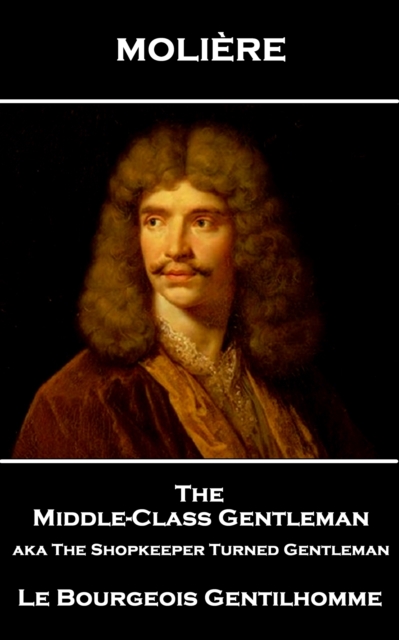 The Middle-Class Gentleman aka The Shopkeeper Turned Gentleman : Le Bourgeois Gentilhomme, EPUB eBook