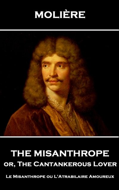 The Misanthrope, or, the Cantankerous Lover : Le Misanthrope ou L'Atrabilaire Amoureux, EPUB eBook