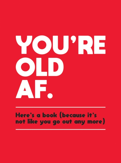 You're Old AF : Here's a Book (Because It's Not Like You Go Out Any More), Hardback Book