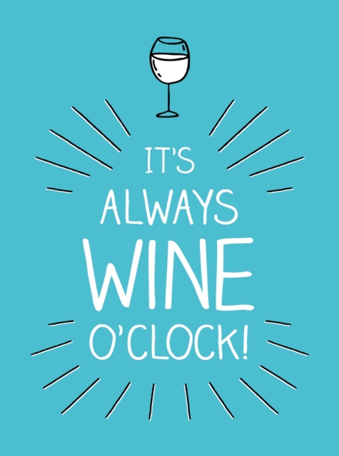 It's Always Wine O'Clock : Quotes and Statements for Wine Lovers, Hardback Book