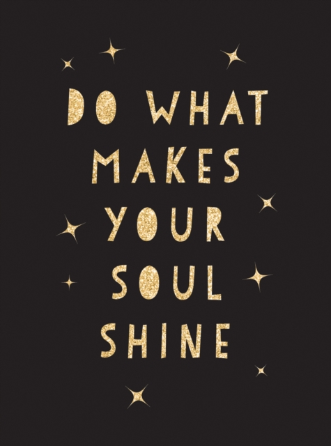 Do What Makes Your Soul Shine : Inspiring Quotes to Help You Live Your Best Life, Hardback Book