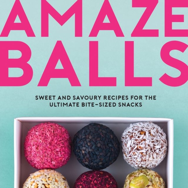 Amaze-Balls : Sweet and Savoury Recipes for Energy Balls and Healthy Bite-Sized Snacks, Hardback Book