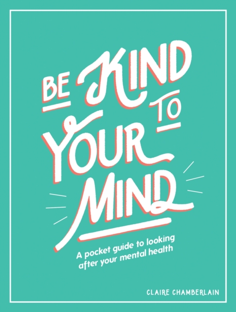 Be Kind to Your Mind : A Pocket Guide to Looking After Your Mental Health, Hardback Book