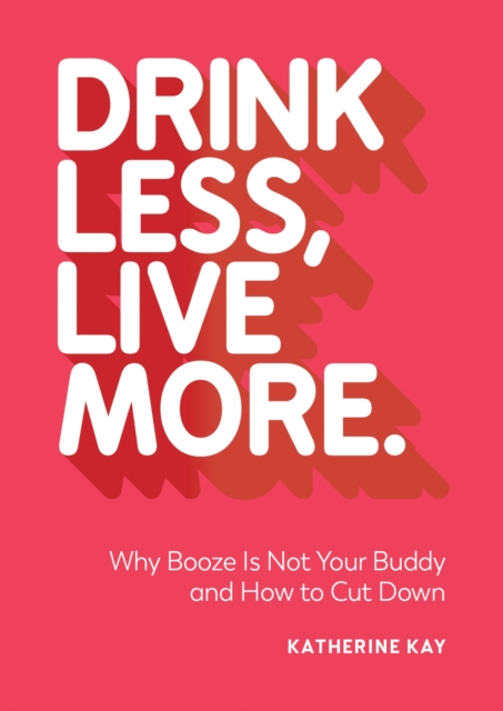 Drink Less, Live More : Why Booze Is Not Your Buddy and How to Cut Down, EPUB eBook