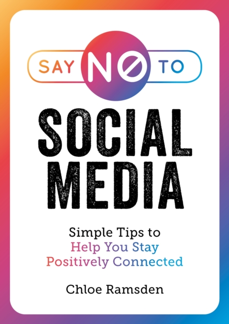 Say No to Social Media : Simple Tips to Help You Stay Positively Connected, Paperback / softback Book