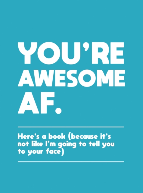You're Awesome AF : Here's a Book (Because It's Not Like I'm Going To Tell You to Your Face), Hardback Book