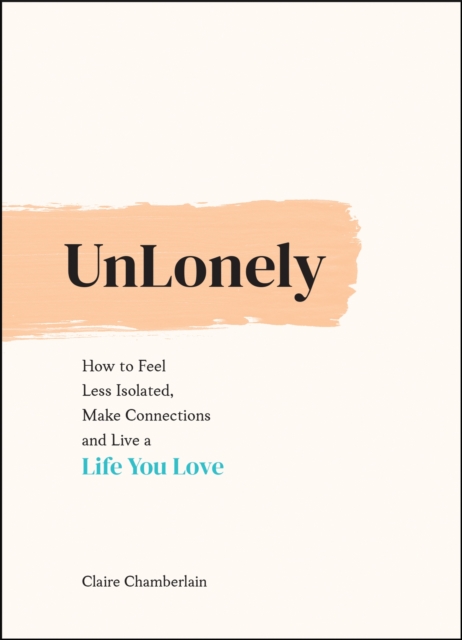 UnLonely : How to Feel Less Isolated, Make Connections and Live a Life You Love, Hardback Book