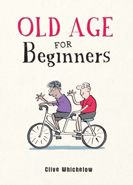 Old Age for Beginners : Hilarious Life Advice for the Newly Ancient, Hardback Book