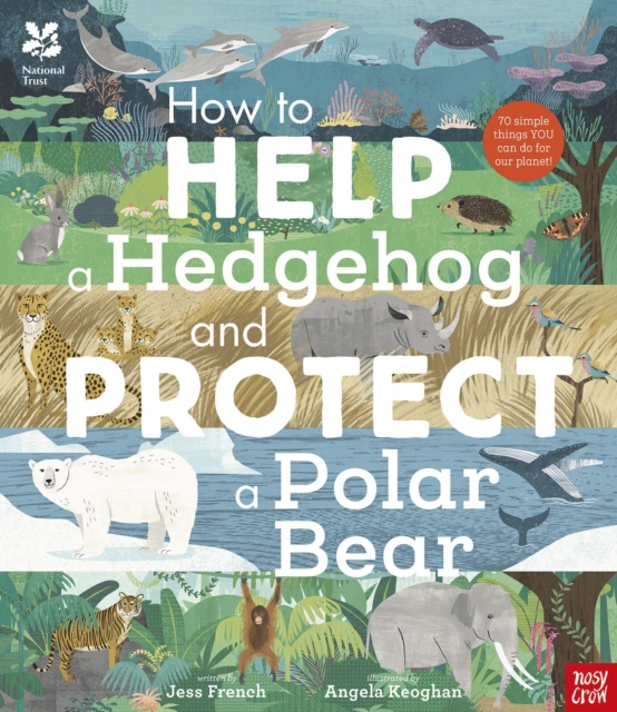 National Trust: How to Help a Hedgehog and Protect a Polar Bear : 70 Everyday Ways to Save Our Planet, Paperback / softback Book