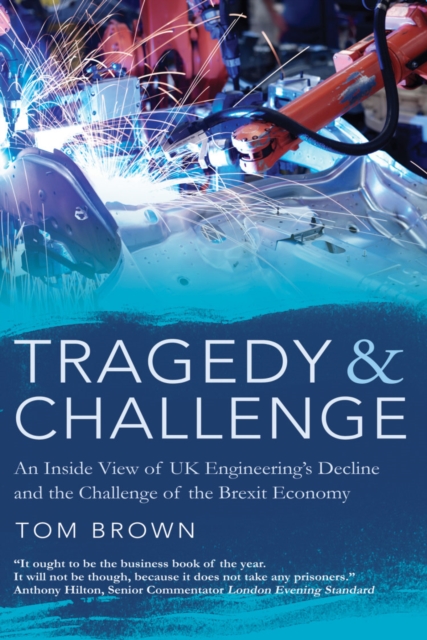 Tragedy & Challenge : An Inside View of UK Engineering's Decline and the Challenge of the Brexit Economy, Hardback Book