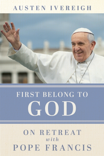 First Belong to God : On Retreat with Pope Francis, PDF eBook