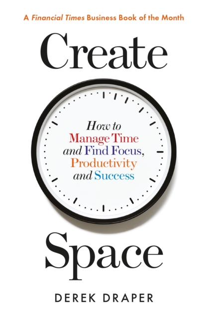 Create Space : How to Manage Time and Find Focus, Productivity and Success, Paperback / softback Book