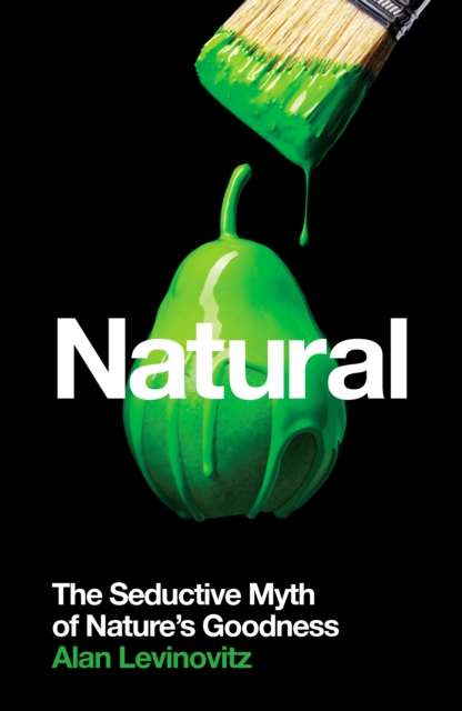 Natural : The Seductive Myth of Nature’s Goodness, Paperback / softback Book