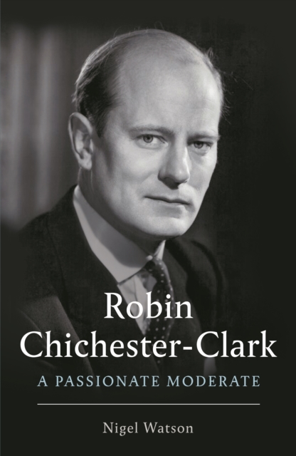 Robin Chichester-Clark : A Passionate Moderate, Hardback Book