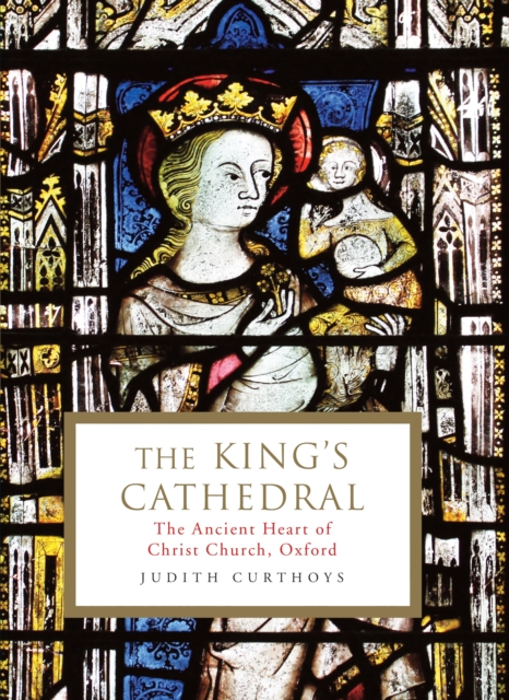 The King's Cathedral : The ancient heart of Christ Church, Oxford, Hardback Book