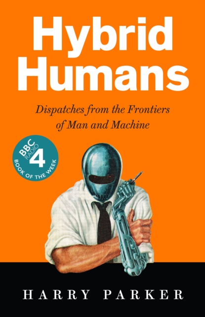 Hybrid Humans : Dispatches from the Frontiers of Man and Machine, Hardback Book
