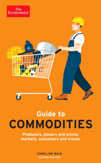 The Economist Guide to Commodities 2nd edition : Producers, players and prices; markets, consumers and trends, Paperback / softback Book