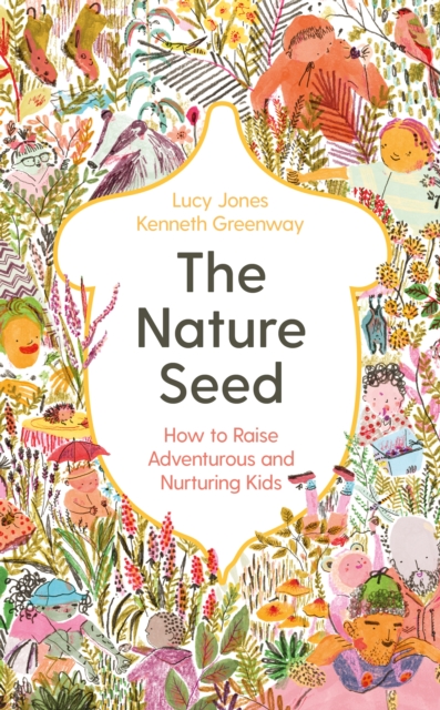 The Nature Seed : How to Raise Adventurous and Nurturing Kids, Hardback Book